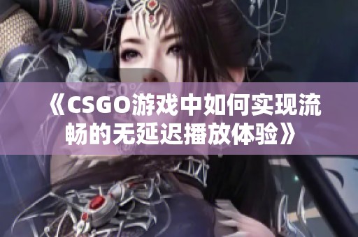 《CSGO游戏中如何实现流畅的无延迟播放体验》