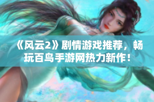 《风云2》剧情游戏推荐，畅玩百鸟手游网热力新作！