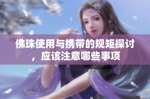 佛珠使用与携带的规矩探讨，应该注意哪些事项