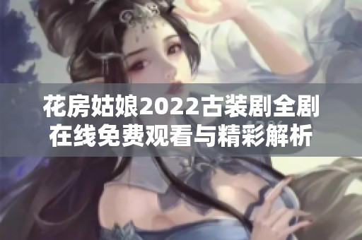 花房姑娘2022古装剧全剧在线免费观看与精彩解析
