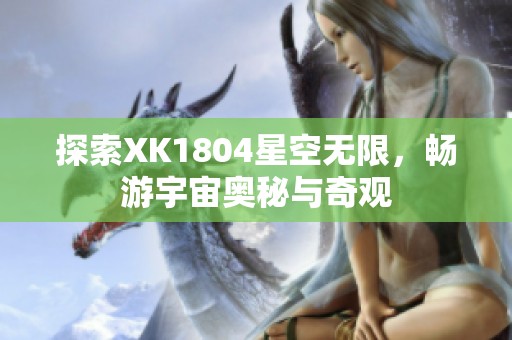 探索XK1804星空无限，畅游宇宙奥秘与奇观