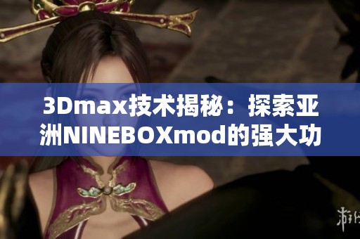 3Dmax技术揭秘：探索亚洲NINEBOXmod的强大功能与应用