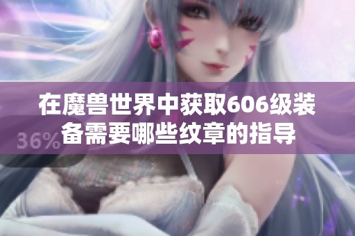 在魔兽世界中获取606级装备需要哪些纹章的指导