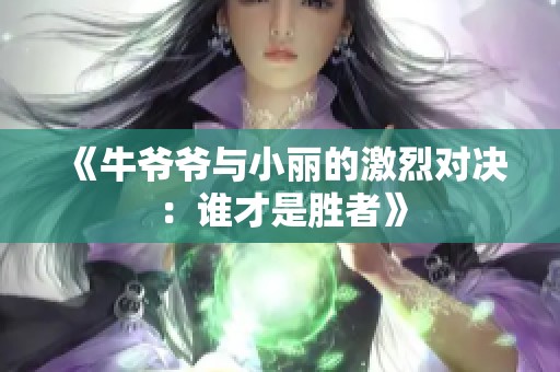 《牛爷爷与小丽的激烈对决：谁才是胜者》