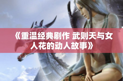 《重温经典剧作 武则天与女人花的动人故事》