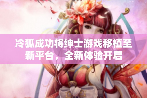 冷狐成功将绅士游戏移植至新平台，全新体验开启