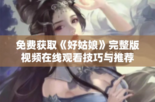 免费获取《好姑娘》完整版视频在线观看技巧与推荐