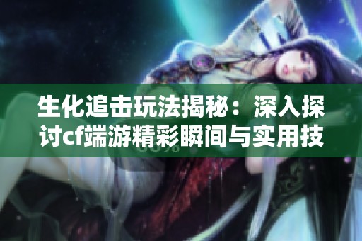 生化追击玩法揭秘：深入探讨cf端游精彩瞬间与实用技巧