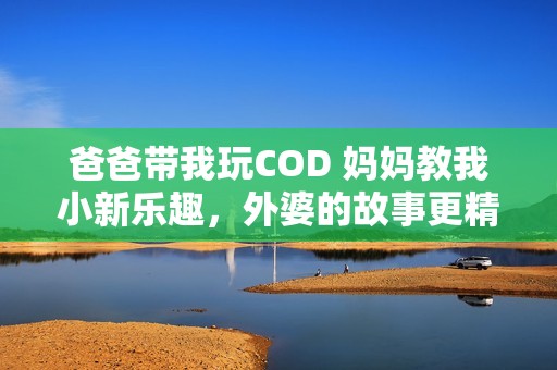 爸爸带我玩COD 妈妈教我小新乐趣，外婆的故事更精彩