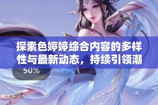 探索色婷婷综合内容的多样性与最新动态，持续引领潮流