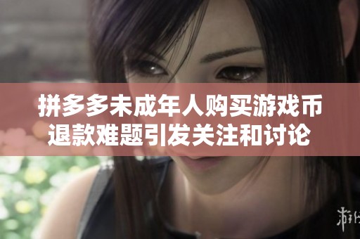 拼多多未成年人购买游戏币退款难题引发关注和讨论