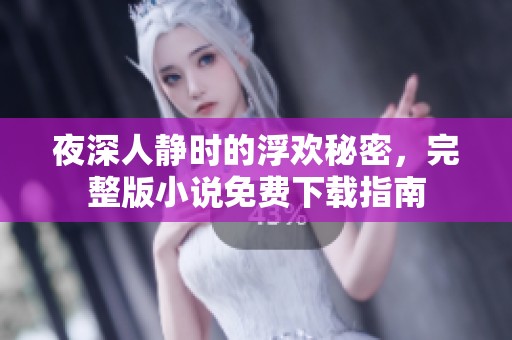 夜深人静时的浮欢秘密，完整版小说免费下载指南