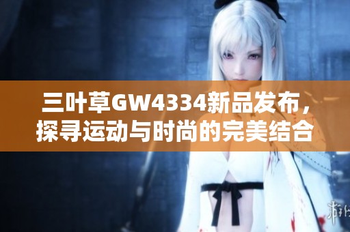 三叶草GW4334新品发布，探寻运动与时尚的完美结合