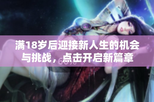 满18岁后迎接新人生的机会与挑战，点击开启新篇章