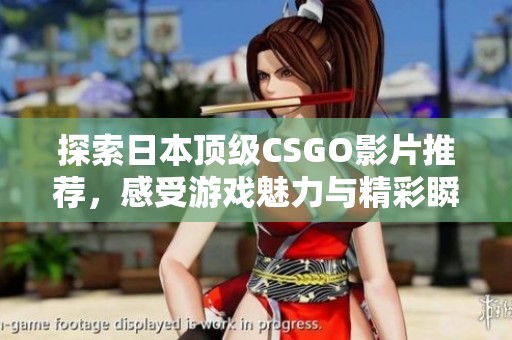 探索日本顶级CSGO影片推荐，感受游戏魅力与精彩瞬间