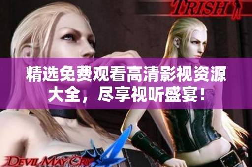 精选免费观看高清影视资源大全，尽享视听盛宴！