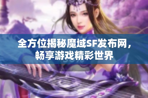 全方位揭秘魔域SF发布网，畅享游戏精彩世界