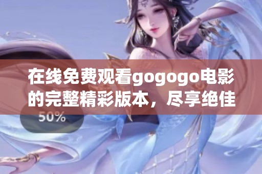 在线免费观看gogogo电影的完整精彩版本，尽享绝佳视觉体验