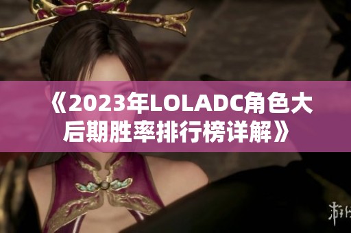 《2023年LOLADC角色大后期胜率排行榜详解》