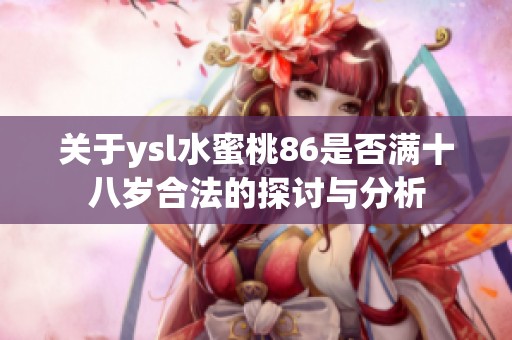 关于ysl水蜜桃86是否满十八岁合法的探讨与分析