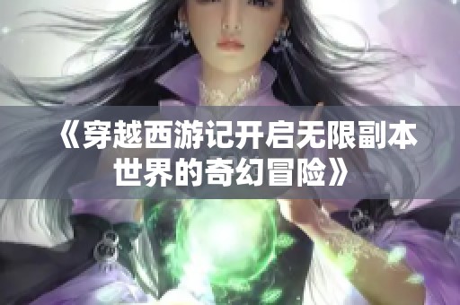 《穿越西游记开启无限副本世界的奇幻冒险》