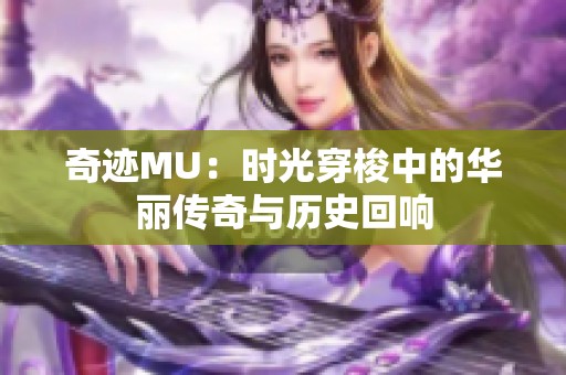 奇迹MU：时光穿梭中的华丽传奇与历史回响