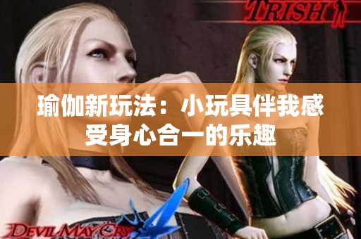 瑜伽新玩法：小玩具伴我感受身心合一的乐趣