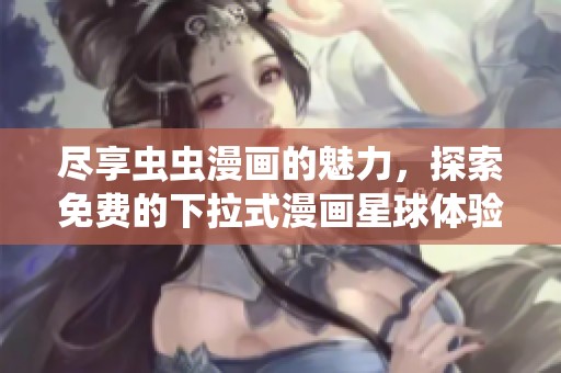 尽享虫虫漫画的魅力，探索免费的下拉式漫画星球体验