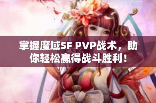 掌握魔域SF PVP战术，助你轻松赢得战斗胜利！