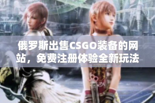 俄罗斯出售CSGO装备的网站，免费注册体验全新玩法