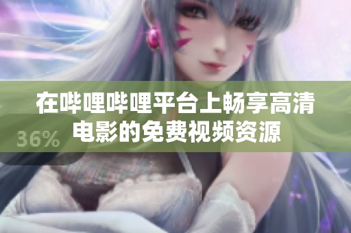 在哔哩哔哩平台上畅享高清电影的免费视频资源