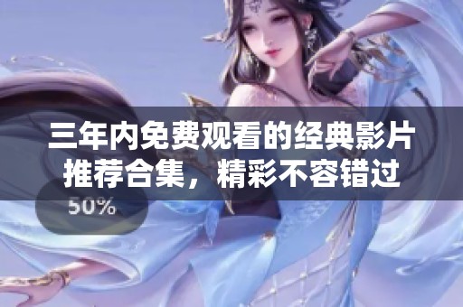 三年内免费观看的经典影片推荐合集，精彩不容错过