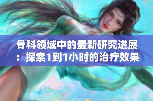 骨科领域中的最新研究进展：探索1到1小时的治疗效果