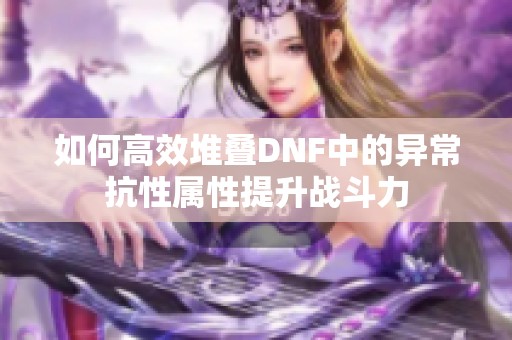 如何高效堆叠DNF中的异常抗性属性提升战斗力