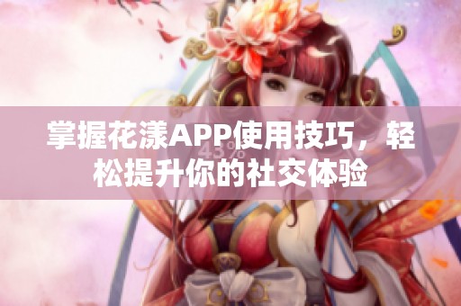 掌握花漾APP使用技巧，轻松提升你的社交体验