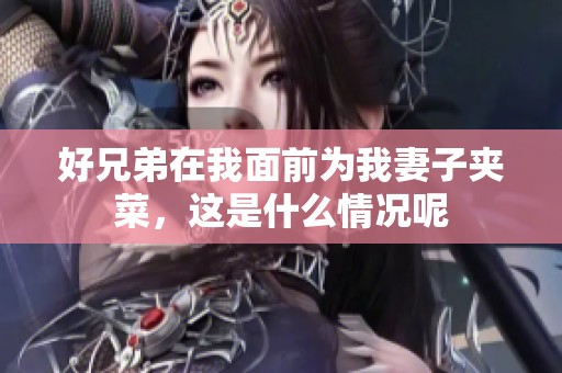 好兄弟在我面前为我妻子夹菜，这是什么情况呢