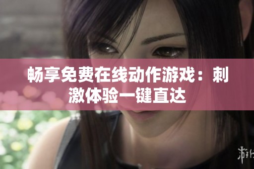 畅享免费在线动作游戏：刺激体验一键直达