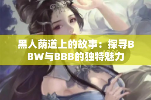 黑人荫道上的故事：探寻BBW与BBB的独特魅力