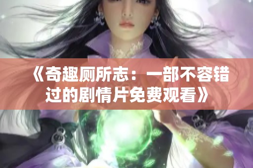 《奇趣厕所志：一部不容错过的剧情片免费观看》