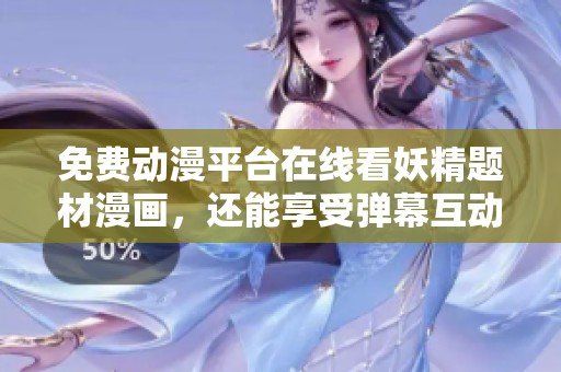 免费动漫平台在线看妖精题材漫画，还能享受弹幕互动体验