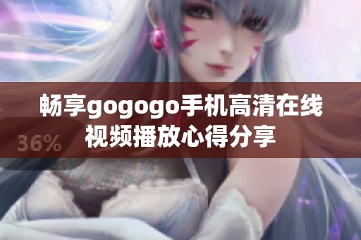 畅享gogogo手机高清在线视频播放心得分享