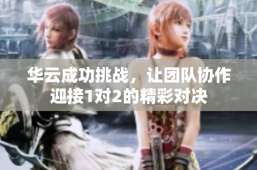 华云成功挑战，让团队协作迎接1对2的精彩对决
