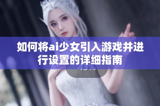 如何将ai少女引入游戏并进行设置的详细指南