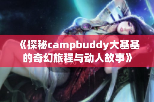 《探秘campbuddy大基基的奇幻旅程与动人故事》