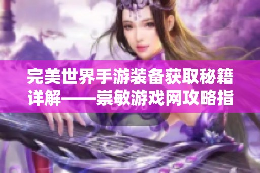 完美世界手游装备获取秘籍详解——崇敏游戏网攻略指南