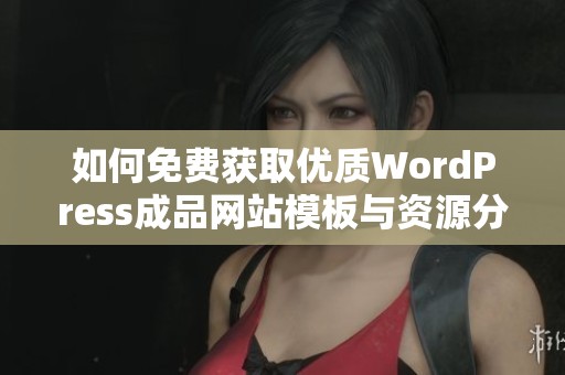 如何免费获取优质WordPress成品网站模板与资源分享