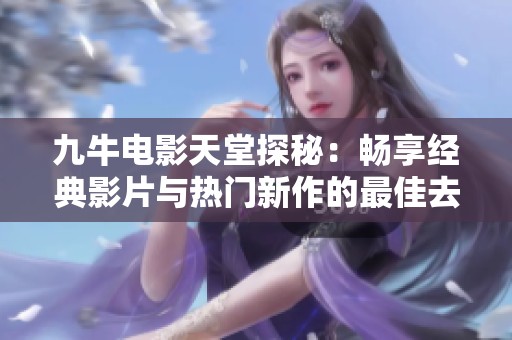 九牛电影天堂探秘：畅享经典影片与热门新作的最佳去处