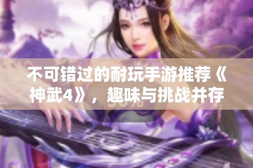 不可错过的耐玩手游推荐《神武4》，趣味与挑战并存