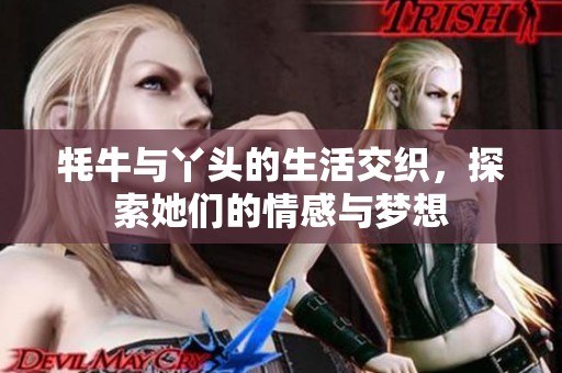 牦牛与丫头的生活交织，探索她们的情感与梦想