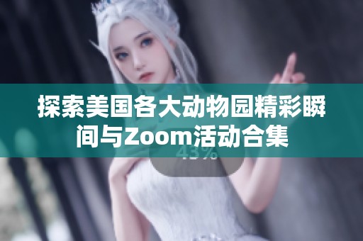 探索美国各大动物园精彩瞬间与Zoom活动合集